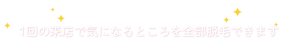 1パーツ（部位）は広く設定1回の来店で気になるところを全部脱毛できます